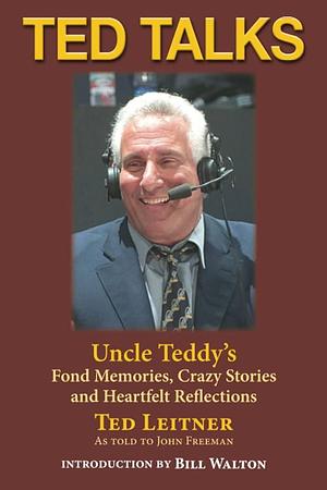 Ted Talks: Uncle Teddy's Fond Memories, Crazy Stories and Heartfelt Reflections by John Freeman, Ted Leitner