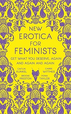 New Erotica for Feminists: Satirical Fantasies of Love, Lust, and Equal Pay by Fiona Taylor, Caitlin Kunkel, Brooke Preston