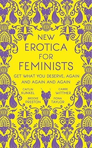 New Erotica for Feminists: Satirical Fantasies of Love, Lust, and Equal Pay by Brooke Preston, Fiona Taylor, Caitlin Kunkel