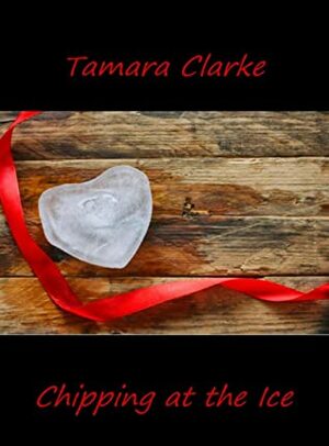 Chipping at the Ice (Love, Ice Hockey, and Other Games Book 4) by Tamara Clarke