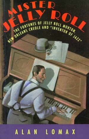 Mister Jelly Roll: The Fortunes of Jelly Roll Morton, New Orleans Creole and 'Inventor of Jazz by Alan Lomax