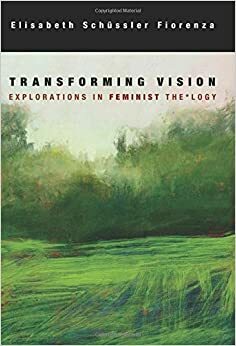 Transforming Vision: Explorations in Feminist Theology by Elisabeth Schüssler Fiorenza