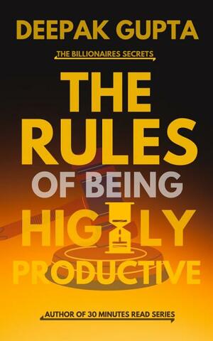 The Rules of Being Highly Productive (30 Minutes Read) by Deepak Gupta