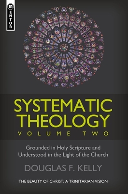 Systematic Theology, Volume 2: The Beauty of Christ - A Trinitarian Vision by Douglas F. Kelly