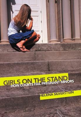 Girls on the Stand: How Courts Fail Pregnant Minors by Helena Silverstein