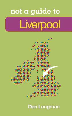 Liverpool: Not a Guide to by Daniel K. Longman