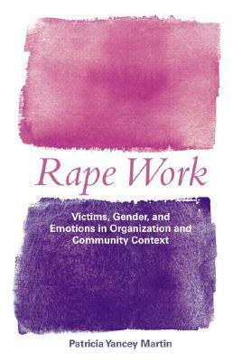 Rape Work: Victims, Gender, and Emotions in Organization and Community Context by Patricia Yancey Martin