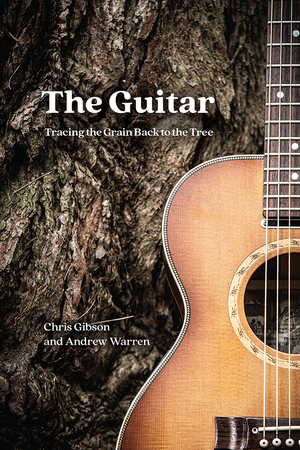 The Guitar: Tracing the Grain Back to the Tree by Chris Gibson, Andrew Warren