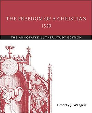 The Freedom of a Christian, 1520: The Annotated Luther Study Edition by Timothy J. Wengert, Martin Luther