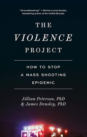 The Violence Project: How to Stop a Mass Shooting Epidemic by Jillian Peterson, James Densley