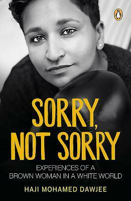 Sorry, Not Sorry: Experiences of a Brown Woman in a White South Africa by Haji Mohamed Dawjee