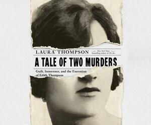 A Tale of Two Murders: Guilt, Innocence, and the Execution of Edith Thompson by Laura Thompson