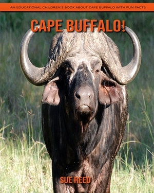 Cape Buffalo! An Educational Children's Book about Cape Buffalo with Fun Facts by Sue Reed