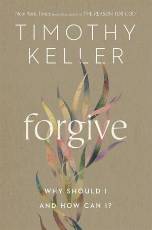 Forgive: Why Should I and How Can I? by Timothy Keller