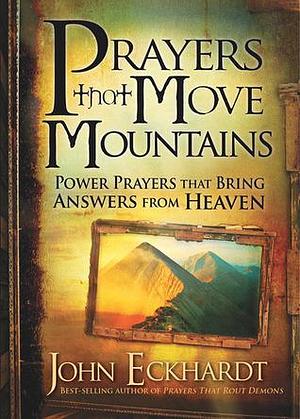 Prayers That Move Mountains: Power Prayers That Bring Answers from Heaven by John Eckhardt, John Eckhardt