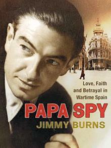 Papa Spy: A True Story of Love, Wartime Espionage in Madrid, and rhe Treachery of the Cambridge Spies by Jimmy Burns