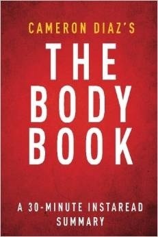 The Body Book by Cameron Díaz - A 30-Minute Summary: The Law of Hunger, the Science of Strength, and Other Ways to Love Your Amazing Body by Instaread Summaries
