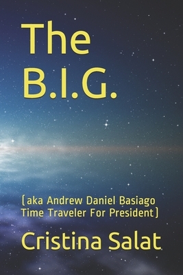 The B.I.G.: (aka Andrew Daniel Basiago Time Traveler For President) by Cristina Salat