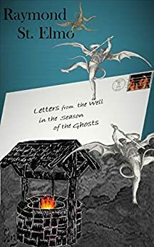 Letters from the Well in the Season of the Ghosts by Raymond St. Elmo