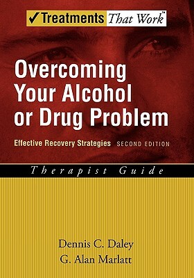 Overcoming Your Alcohol or Drug Problem: Effective Recovery Strategies Therapist Guide by Dennis C. Daley, G. Alan Marlatt