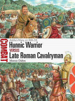 Hunnic Warrior vs Late Roman Cavalryman: Attila's Wars, AD 440–53 by Murray Dahm