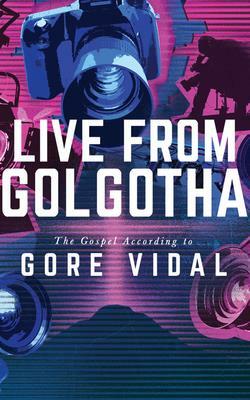 Live from Golgotha: The Gospel According to Gore Vidal by Gore Vidal