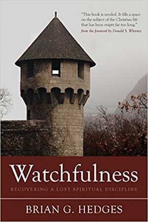 Watchfulness: Recovering a Lost Spiritual Discipline by Brian G. Hedges