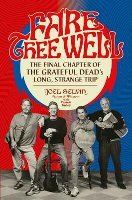 Fare Thee Well: The Final Chapter of the Grateful Dead's Long, Strange Trip by Joel Selvin