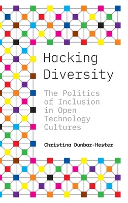 Hacking Diversity: The Politics of Inclusion in Open Technology Cultures by Christina Dunbar-Hester