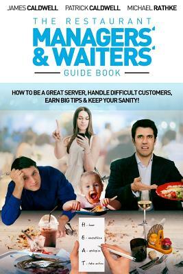 The Restaurant Managers' and Waiters' Guide Book: How to be a Great Server, Handle Difficult Customers, Earn Big Tips & Keep Your Sanity! by Michael Rathke, Patrick Caldwell, James Caldwell