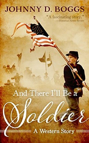 And There I'll Be a Soldier: A Western Story by Johnny D. Boggs