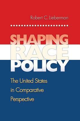 Shaping Race Policy: The United States in Comparative Perspective by Robert Lieberman