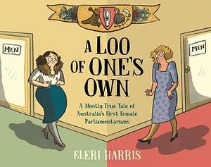 A Loo of One's Own: A Mostly True Tale of Australia's First Female Parliamentarians by Eleri Harris