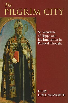 The Pilgrim City: St Augustine of Hippo and His Innovation in Political Thought by Miles Hollingworth