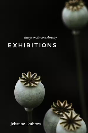 Exhibitions: Essays on Art and Atrocity by Jehanne Dubrow