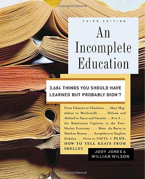 An Incomplete Education: 3,684 Things You Should Have Learned But Probably Didn't, Third Edition by William Wilson, Judy Jones