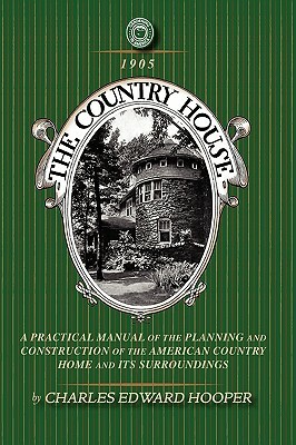 Country House: A Practical Manual of the Planning and Construction of the American Country Home and Its Surrounding by Charles Hooper