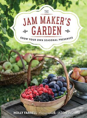 The Jam Maker's Garden: Grow Your Own Seasonal Preserves by Holly Farrell