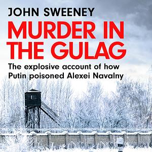 Murder in the Gulag: The Life and Death of Alexei Navalny by John Sweeney