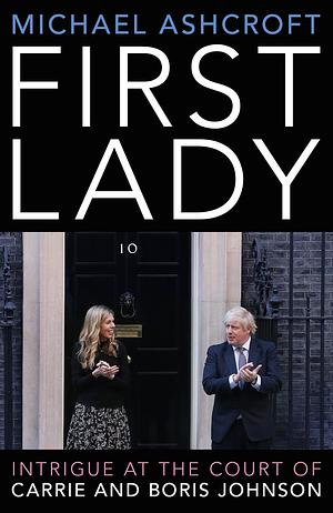 First Lady: Intrigue at the Court of Carrie and Boris Johnson by Michael Ashcroft, Michael Ashcroft