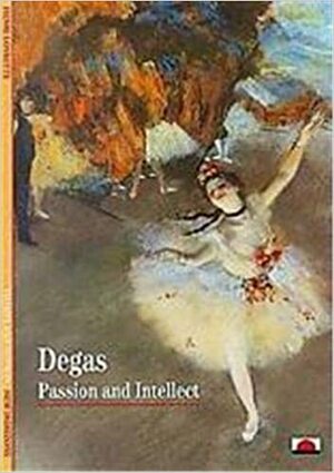 Degas: Passion And Intellect by Henri Loyrette