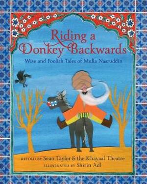 Riding a Donkey Backwards: Wise and Foolish Tales of Mulla Nasruddin by Khayaal Theatre Company, Sean Taylor, Shirin Adl