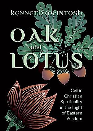 Oak and Lotus: Celtic Christian Spirituality in the Light of Eastern Wisdom by Kenneth McIntosh