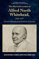 The Harvard Lectures of Alfred North Whitehead, 1925-1927: General Metaphysical Problems of Science by Brian G. Henning, Joseph Petek, George R. Lucas