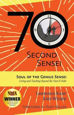 The 70-Second Sensei: Soul of the Genius Sensei: Living and Teaching Beyond the Nuts & Bolts by Lawrence a. Kane, Kris Wilder
