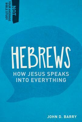 Hebrews: How Jesus Speaks Into Everything by John D. Barry