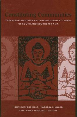 Constituting Communities: Theravada Buddhism and the Religious Cultures of South and Southeast Asia by 