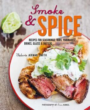 Smoke and Spice: Recipes for Seasonings, Rubs, Marinades, Brines, Glazes & Butters by Valerie Aikman-Smith