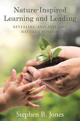Nature-Inspired Learning and Leading: Revealing and Applying Nature's Wisdom by Stephen B. Jones