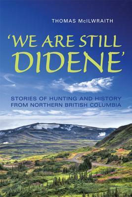 'we Are Still Didene': Stories of Hunting and History from Northern British Columbia by Thomas McIlwraith